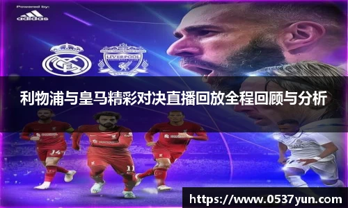 利物浦与皇马精彩对决直播回放全程回顾与分析