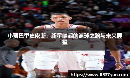 小贾巴里史密斯：新星崛起的篮球之路与未来展望