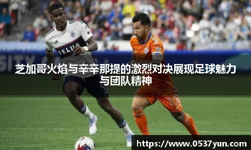 芝加哥火焰与辛辛那提的激烈对决展现足球魅力与团队精神
