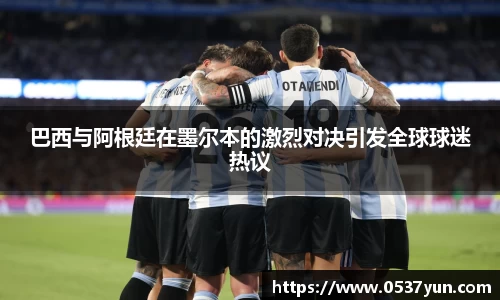 巴西与阿根廷在墨尔本的激烈对决引发全球球迷热议