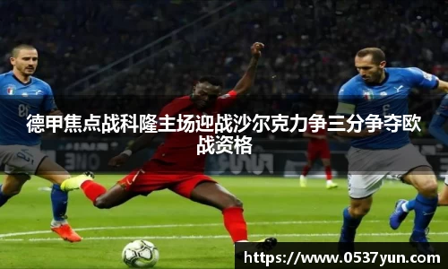 德甲焦点战科隆主场迎战沙尔克力争三分争夺欧战资格