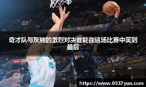 奇才队与灰熊的激烈对决谁能在这场比赛中笑到最后