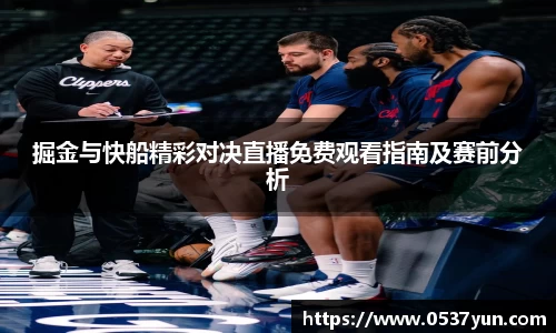 掘金与快船精彩对决直播免费观看指南及赛前分析
