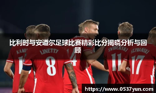 比利时与安道尔足球比赛精彩比分揭晓分析与回顾