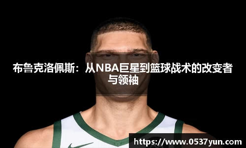布鲁克洛佩斯：从NBA巨星到篮球战术的改变者与领袖