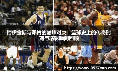 博伊金斯与邓肯的巅峰对决：篮球史上的传奇时刻与精彩瞬间回顾