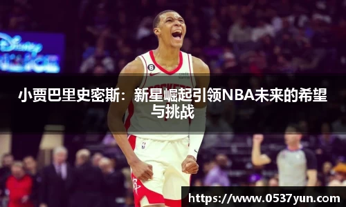 小贾巴里史密斯：新星崛起引领NBA未来的希望与挑战