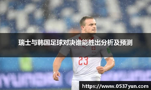 瑞士与韩国足球对决谁能胜出分析及预测