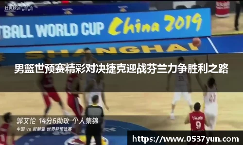 男篮世预赛精彩对决捷克迎战芬兰力争胜利之路