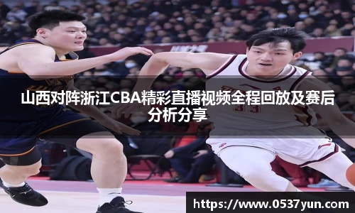 山西对阵浙江CBA精彩直播视频全程回放及赛后分析分享