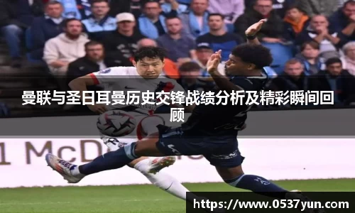 曼联与圣日耳曼历史交锋战绩分析及精彩瞬间回顾