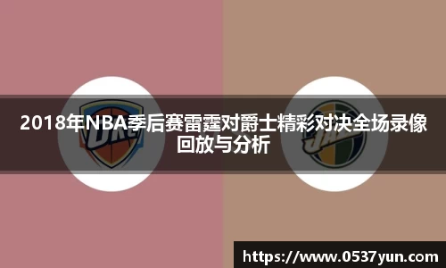 2018年NBA季后赛雷霆对爵士精彩对决全场录像回放与分析