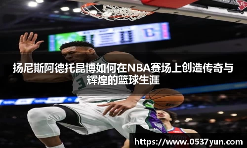 扬尼斯阿德托昆博如何在NBA赛场上创造传奇与辉煌的篮球生涯