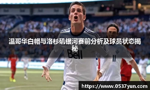 温哥华白帽与洛杉矶银河赛前分析及球员状态揭秘