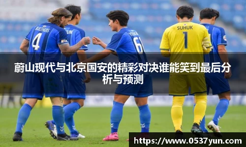 蔚山现代与北京国安的精彩对决谁能笑到最后分析与预测